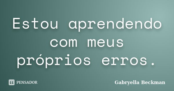 Estou aprendendo com meus próprios erros.... Frase de Gabryella Beckman.