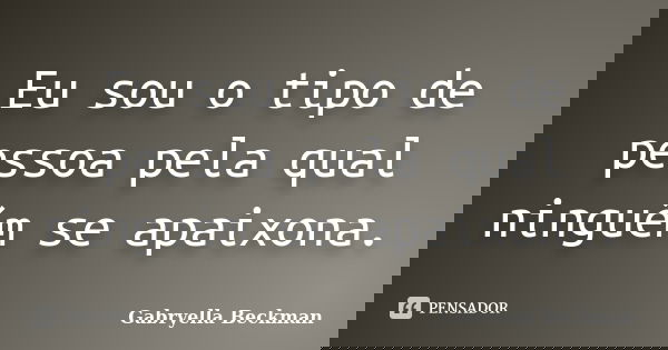 Eu sou o tipo de pessoa pela qual ninguém se apaixona.... Frase de Gabryella Beckman.