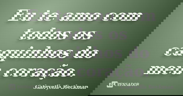 Eu te amo com todos os caquinhos do meu coração.... Frase de Gabryella Beckman.