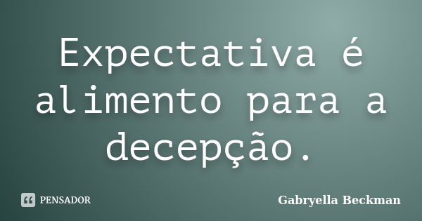 Expectativa é alimento para a decepção.... Frase de Gabryella Beckman.