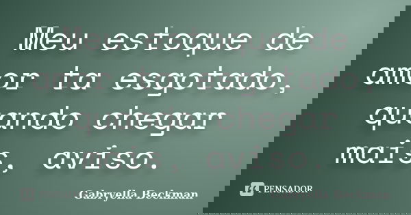 Meu estoque de amor ta esgotado, quando chegar mais, aviso.... Frase de Gabryella Beckman.