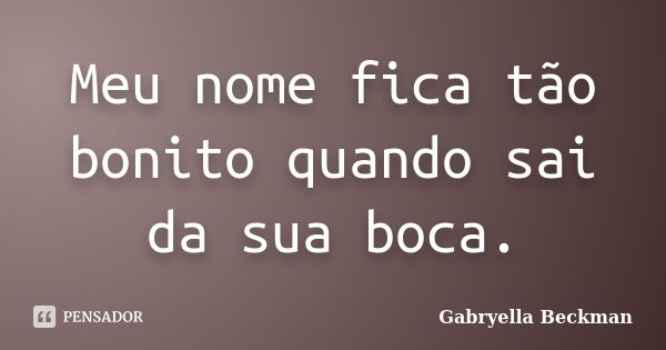 Meu nome fica tão bonito quando sai da sua boca.... Frase de Gabryella Beckman.