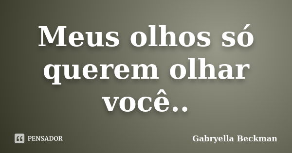 Meus olhos só querem olhar você..... Frase de Gabryella Beckman.