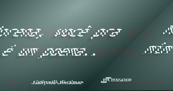 Morena, você pra mim é um poema..... Frase de Gabryella Beckman.