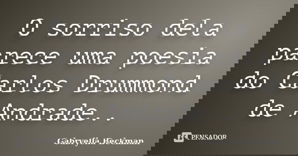 O sorriso dela parece uma poesia do Carlos Drummond de Andrade..... Frase de Gabryella Beckman.
