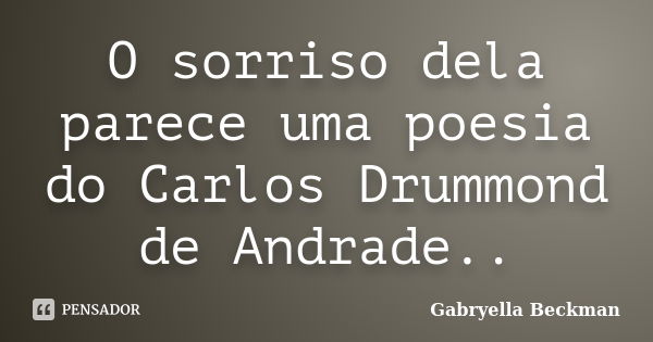 O sorriso dela parece uma poesia do Carlos Drummond de Andrade..... Frase de Gabryella Beckman.