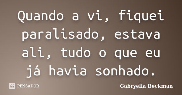 Quando a vi, fiquei paralisado, estava ali, tudo o que eu já havia sonhado.... Frase de Gabryella Beckman.