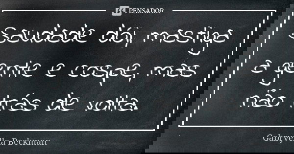 Saudade dói, mastiga a gente e cospe, mas não trás de volta.... Frase de Gabryella Beckman.