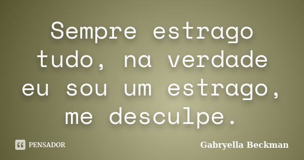 Sempre estrago tudo, na verdade eu sou um estrago, me desculpe.... Frase de Gabryella Beckman.