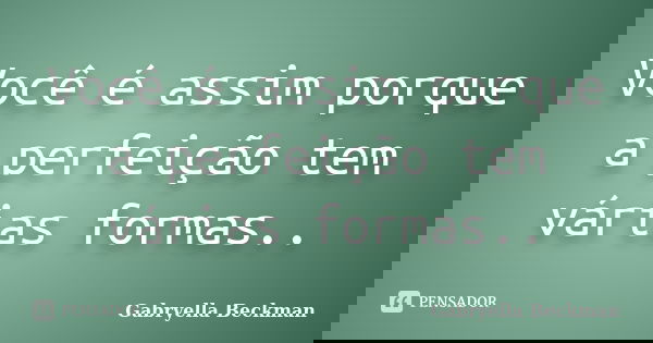 Você é assim porque a perfeição tem várias formas..... Frase de Gabryella Beckman.