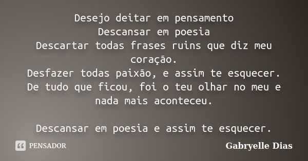 Desejo deitar em pensamento Descansar em poesia Descartar todas frases ruins que diz meu coração. Desfazer todas paixão, e assim te esquecer. De tudo que ficou,... Frase de Gabryelle Dias.