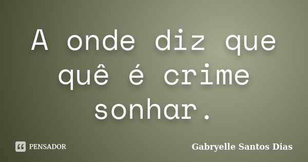 A onde diz que quê é crime sonhar.... Frase de Gabryelle Santos Dias.