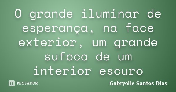 O grande iluminar de esperança, na face exterior, um grande sufoco de um interior escuro... Frase de Gabryelle Santos Dias.