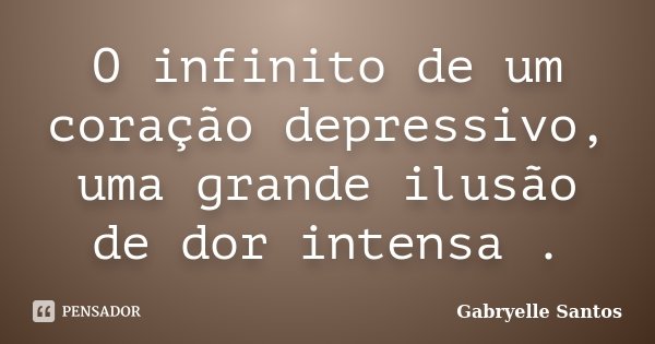 O infinito de um coração depressivo, uma grande ilusão de dor intensa .... Frase de Gabryelle Santos.