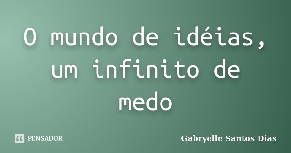 O mundo de idéias, um infinito de medo... Frase de Gabryelle Santos Dias.