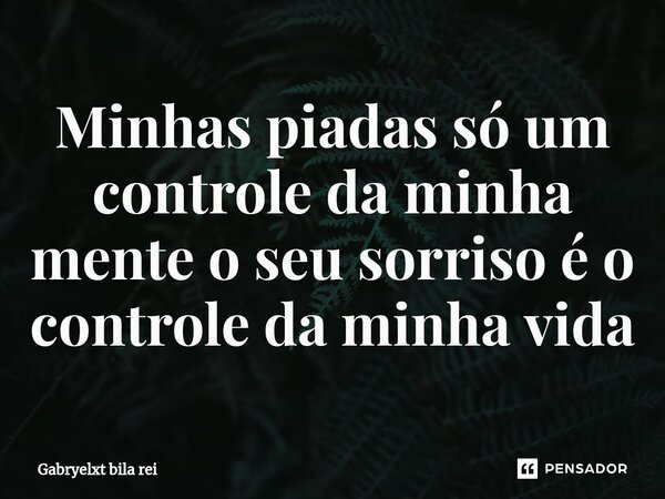 Minhas piadas só um controle da minha mente o seu sorriso é o controle da minha vida⁠... Frase de Gabryelxt bila rei.