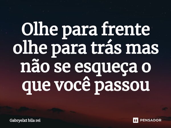 Olhe para frente olhe para trás mas não se esqueça o que você passou⁠... Frase de Gabryelxt bila rei.