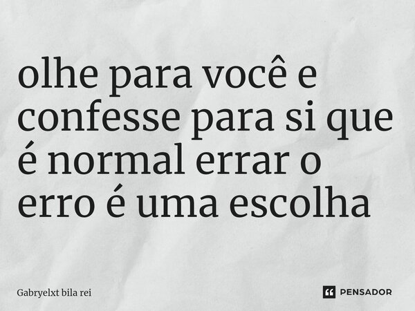 ⁠olhe para você e confesse para si que é normal errar o erro é uma escolha... Frase de Gabryelxt bila rei.