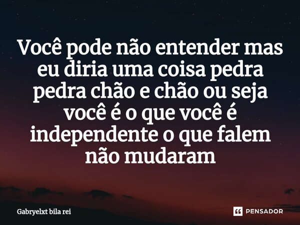 Você pode não entender mas eu diria uma coisa pedra pedra chão e chão ou seja você é o que você é independente o que falem não mudaram⁠... Frase de Gabryelxt bila rei.