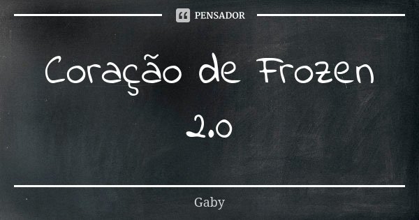 Coração de Frozen 2.0... Frase de Gaby.