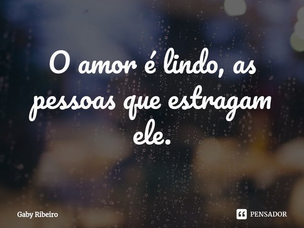 ⁠O amor é lindo, as pessoas que estragam ele.... Frase de Gaby Ribeiro.