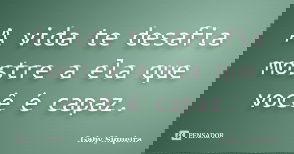 A vida te desafia mostre a ela que você é capaz.... Frase de Gaby Siqueira.