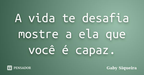 A vida te desafia mostre a ela que você é capaz.... Frase de Gaby Siqueira.