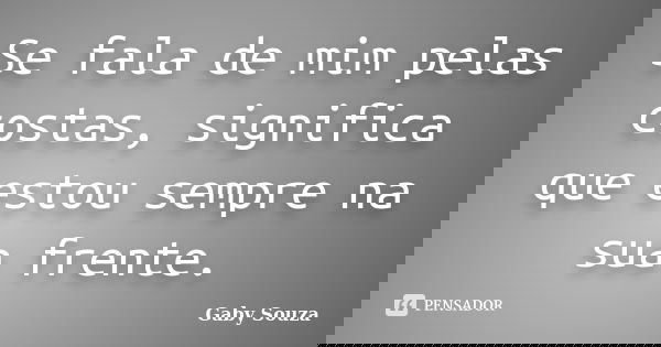 Se fala de mim pelas costas, significa que estou sempre na sua frente.... Frase de Gaby Souza.