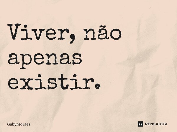 ⁠Viver, não apenas existir.... Frase de GabyMoraes.