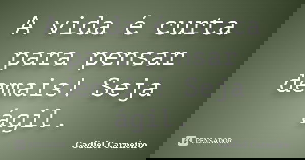 A vida é curta para pensar demais! Seja ágil.... Frase de Gadiel Carneiro.