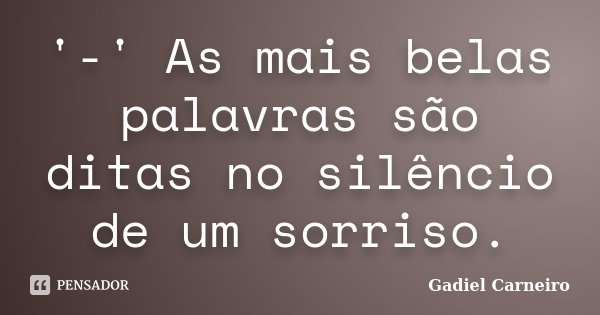 '-' As mais belas palavras são ditas no silêncio de um sorriso.... Frase de Gadiel Carneiro.