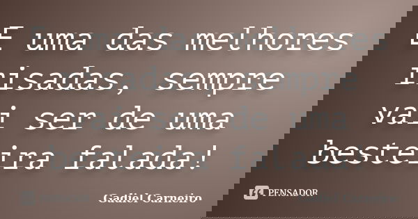 E uma das melhores risadas, sempre vai ser de uma besteira falada!... Frase de Gadiel Carneiro.