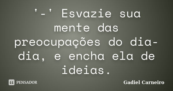 '-' Esvazie sua mente das preocupações do dia-dia, e encha ela de ideias.... Frase de Gadiel Carneiro.