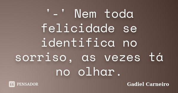 '-' Nem toda felicidade se identifica no sorriso, as vezes tá no olhar.... Frase de Gadiel Carneiro.