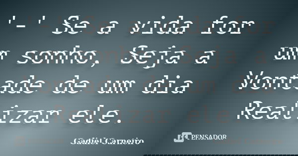 '-' Se a vida for um sonho, Seja a Vontade de um dia Realizar ele.... Frase de Gadiel Carneiro.