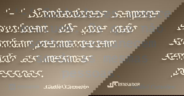'-' Sonhadores sempre evoluem. Os que não sonham permanecem sendo as mesmas pessoas.... Frase de Gadiel Carneiro.