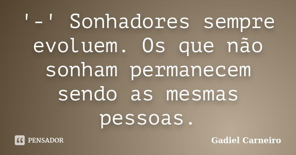 '-' Sonhadores sempre evoluem. Os que não sonham permanecem sendo as mesmas pessoas.... Frase de Gadiel Carneiro.