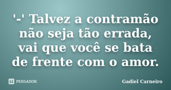 '-' Talvez a contramão não seja tão errada, vai que você se bata de frente com o amor.... Frase de Gadiel Carneiro.