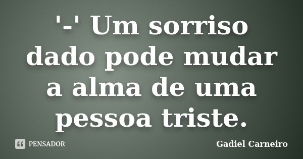 '-' Um sorriso dado pode mudar a alma de uma pessoa triste.... Frase de Gadiel Carneiro.