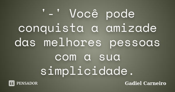 '-' Você pode conquista a amizade das melhores pessoas com a sua simplicidade.... Frase de Gadiel Carneiro.