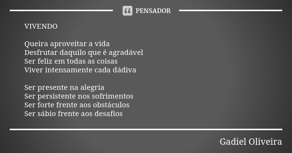 VIVENDO Queira aproveitar a vida Desfrutar daquilo que é agradável Ser feliz em todas as coisas Viver intensamente cada dádiva Ser presente na alegria Ser persi... Frase de Gadiel Oliveira.