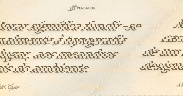 Morar significa fundir-se carnalmente à topografia de um lugar, aos meandros desiguais do ambiente.... Frase de Gaël Faye.