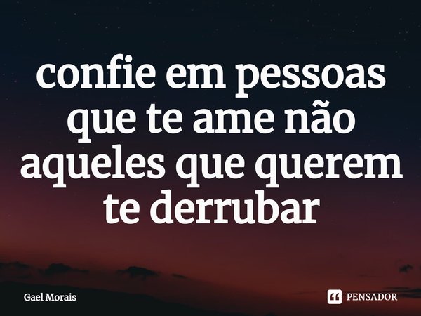 ⁠confie em pessoas que te ame não aqueles que querem te derrubar... Frase de Gael Morais.