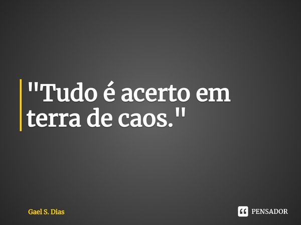 ⁠"Tudo é acerto em terra de caos."... Frase de Gael S. Dias.