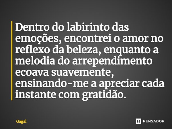 ⁠Dentro do labirinto das emoções, encontrei o amor no reflexo da beleza, enquanto a melodia do arrependimento ecoava suavemente, ensinando-me a apreciar cada in... Frase de Gagal.