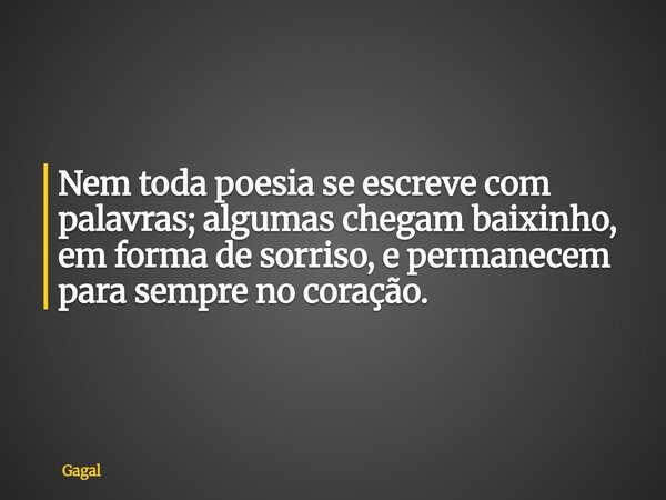 Nem toda poesia se escreve com palavras; algumas chegam baixinho, em forma de sorriso, e permanecem para sempre no coração.... Frase de Gagal.
