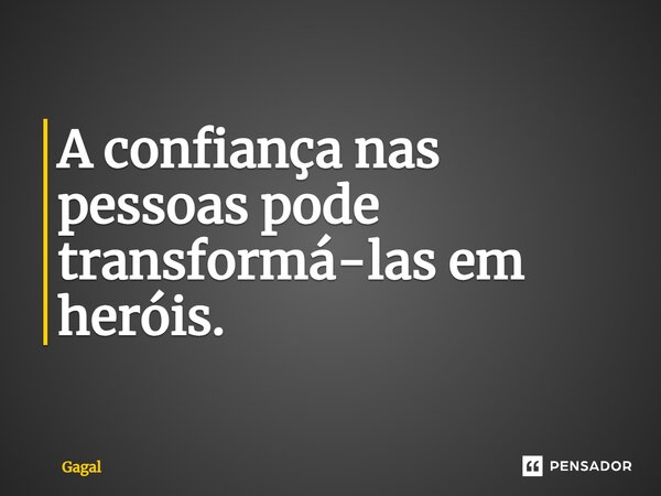 A confiança nas pessoas pode transformá-las em heróis.... Frase de Gagal.