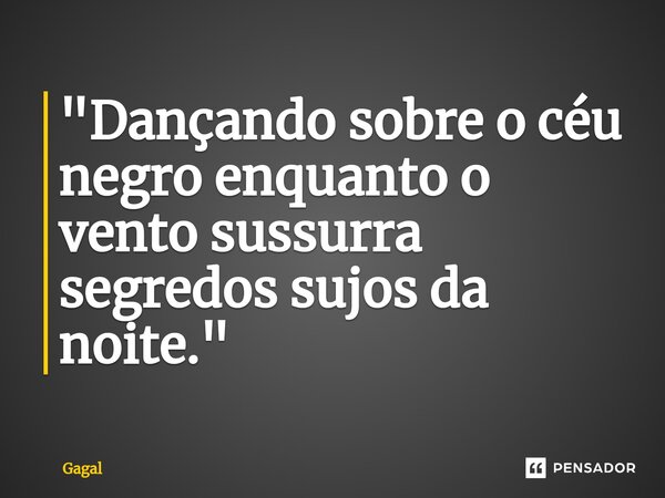 "⁠Dançando sobre o céu negro enquanto o vento sussurra segredos sujos da noite."... Frase de Gagal.