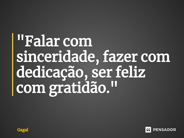 "⁠Falar com sinceridade, fazer com dedicação, ser feliz com gratidão."... Frase de Gagal.