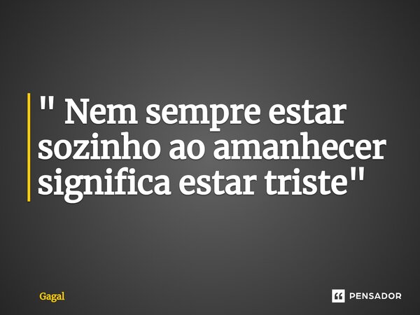 ⁠" Nem sempre estar sozinho ao amanhecer significa estar triste"... Frase de Gagal.